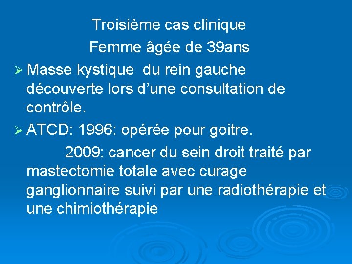 Troisième cas clinique Femme âgée de 39 ans Ø Masse kystique du rein gauche