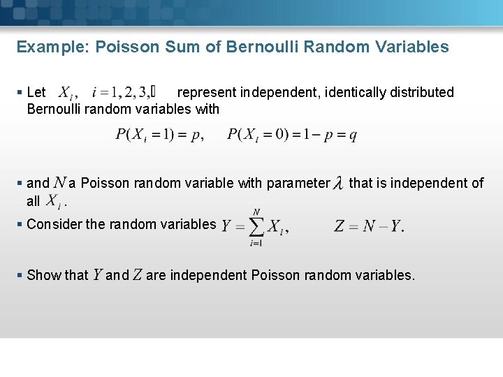 Example: Poisson Sum of Bernoulli Random Variables § Let represent independent, identically distributed Bernoulli