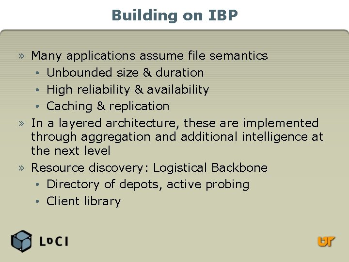 Building on IBP » Many applications assume file semantics • Unbounded size & duration