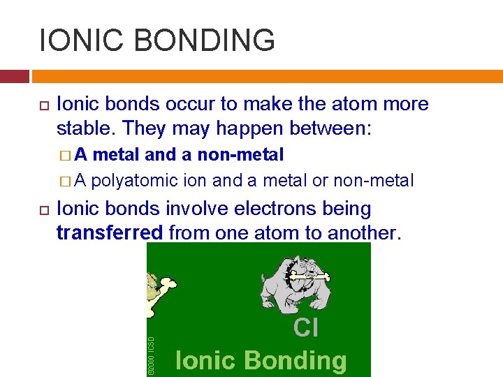 IONIC BONDING Ionic bonds occur to make the atom more stable. They may happen