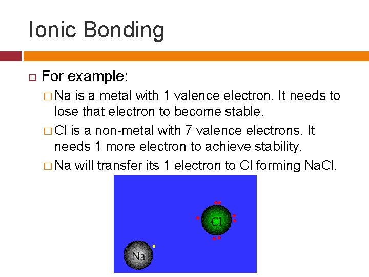Ionic Bonding For example: � Na is a metal with 1 valence electron. It