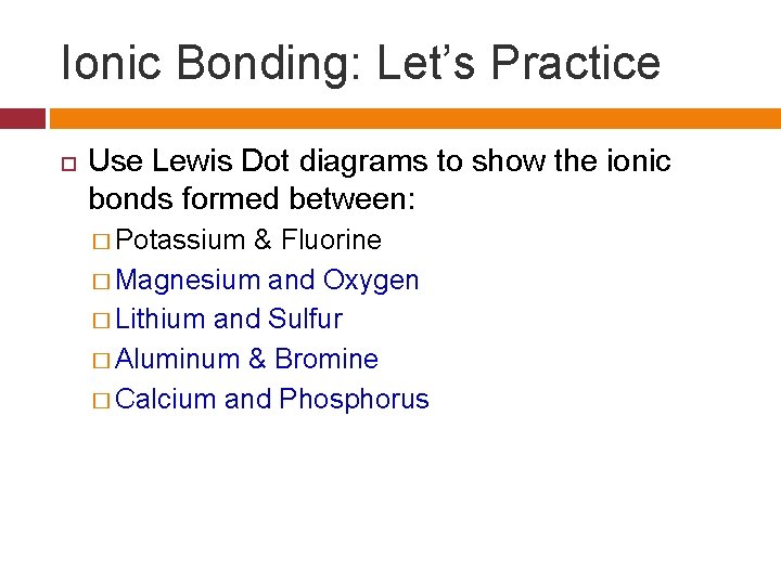 Ionic Bonding: Let’s Practice Use Lewis Dot diagrams to show the ionic bonds formed