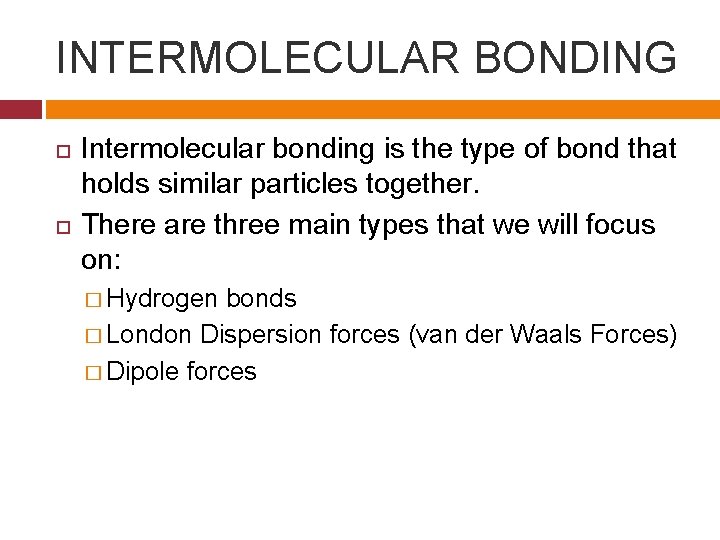 INTERMOLECULAR BONDING Intermolecular bonding is the type of bond that holds similar particles together.