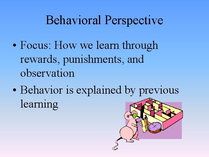 Behavioral Perspective • Focus: How we learn through rewards, punishments, and observation • Behavior