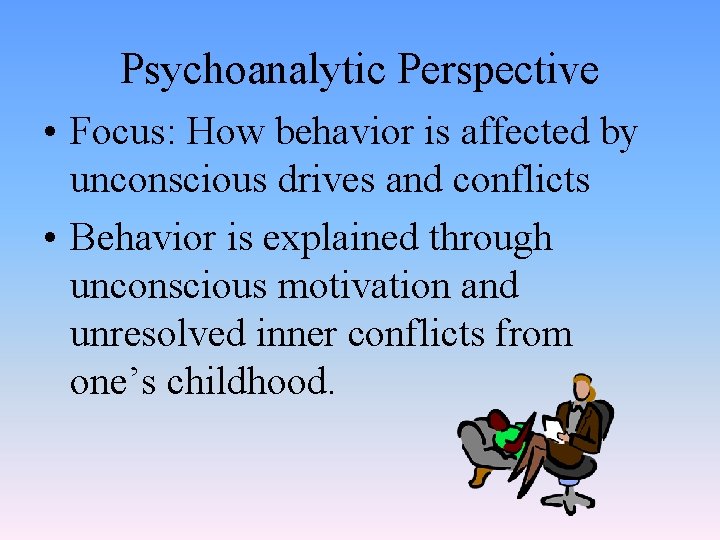 Psychoanalytic Perspective • Focus: How behavior is affected by unconscious drives and conflicts •