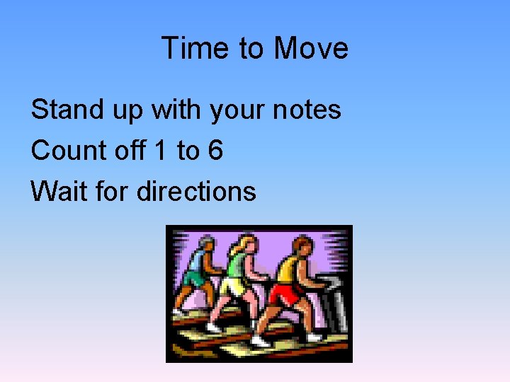 Time to Move Stand up with your notes Count off 1 to 6 Wait
