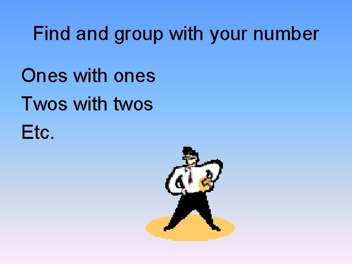 Find and group with your number Ones with ones Twos with twos Etc. 