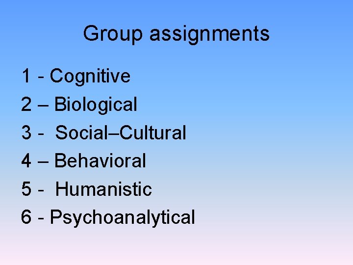 Group assignments 1 - Cognitive 2 – Biological 3 - Social–Cultural 4 – Behavioral