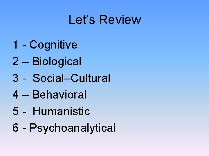 Let’s Review 1 - Cognitive 2 – Biological 3 - Social–Cultural 4 – Behavioral