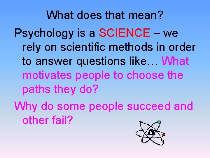 What does that mean? Psychology is a SCIENCE – we rely on scientific methods