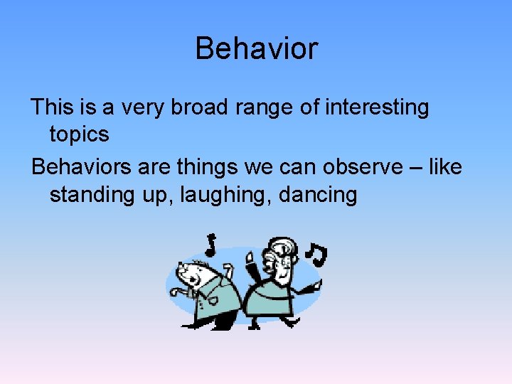 Behavior This is a very broad range of interesting topics Behaviors are things we