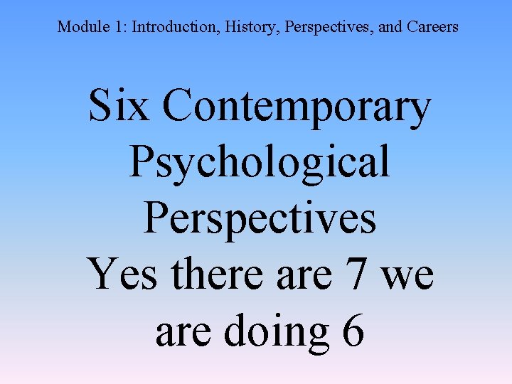 Module 1: Introduction, History, Perspectives, and Careers Six Contemporary Psychological Perspectives Yes there are