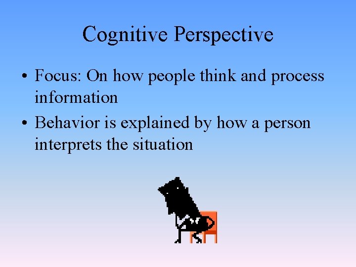 Cognitive Perspective • Focus: On how people think and process information • Behavior is