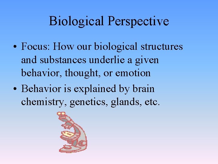 Biological Perspective • Focus: How our biological structures and substances underlie a given behavior,