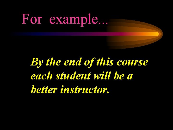 For example. . . By the end of this course each student will be