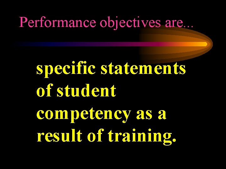 Performance objectives are. . . specific statements of student competency as a result of