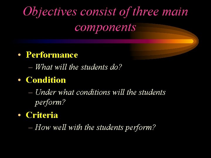 Objectives consist of three main components • Performance – What will the students do?
