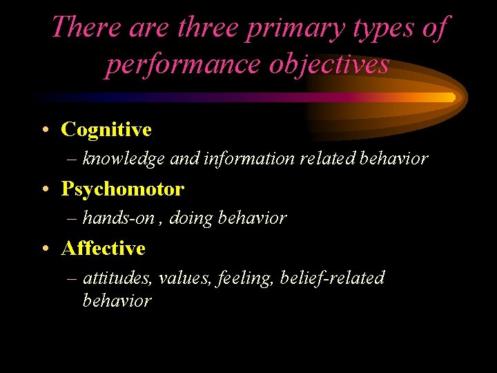 There are three primary types of performance objectives • Cognitive – knowledge and information