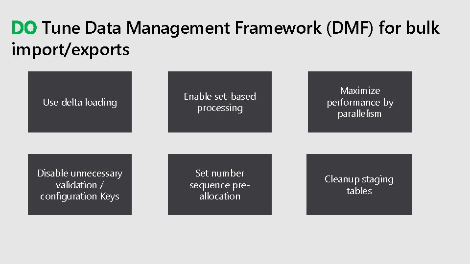 DO Tune Data Management Framework (DMF) for bulk import/exports Use delta loading Enable set-based