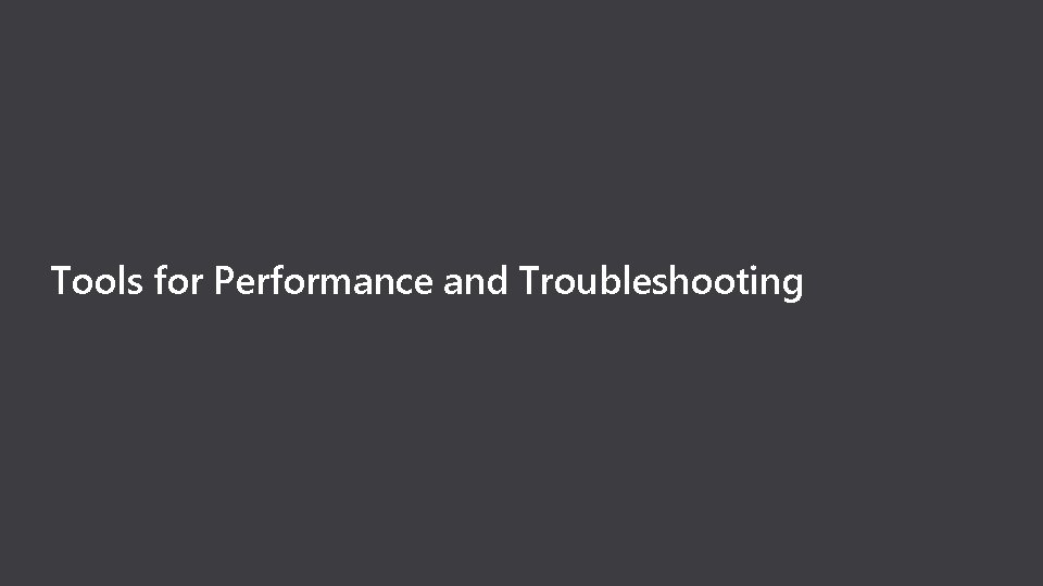 Tools for Performance and Troubleshooting 