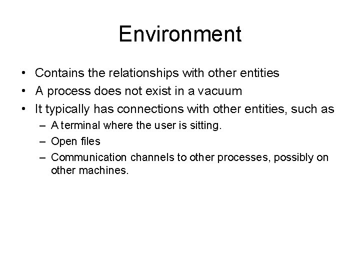 Environment • Contains the relationships with other entities • A process does not exist
