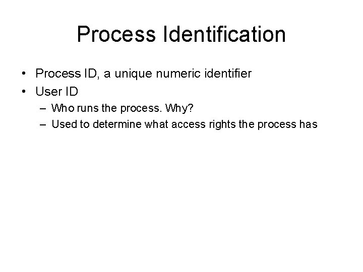 Process Identification • Process ID, a unique numeric identifier • User ID – Who Process Identification • Process ID, a unique numeric identifier • User ID – Who