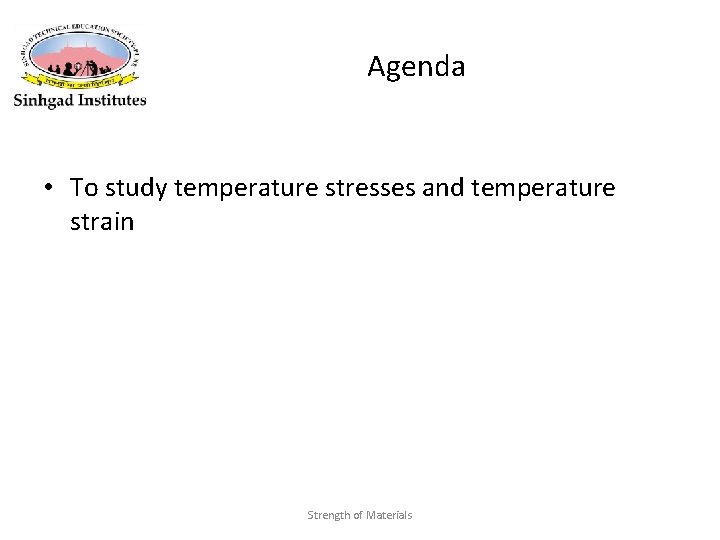 Agenda • To study temperature stresses and temperature strain Strength of Materials 