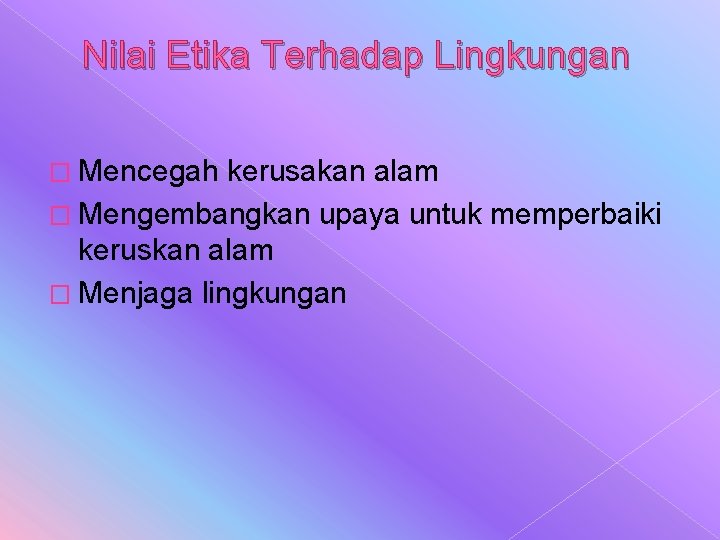 Nilai Etika Terhadap Lingkungan � Mencegah kerusakan alam � Mengembangkan upaya untuk memperbaiki keruskan Nilai Etika Terhadap Lingkungan � Mencegah kerusakan alam � Mengembangkan upaya untuk memperbaiki keruskan
