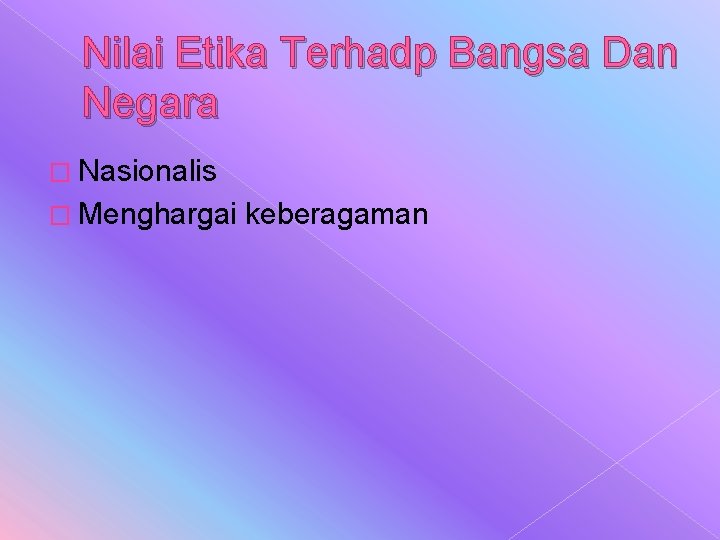 Nilai Etika Terhadp Bangsa Dan Negara � Nasionalis � Menghargai keberagaman Nilai Etika Terhadp Bangsa Dan Negara � Nasionalis � Menghargai keberagaman