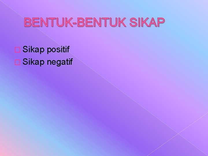 BENTUK-BENTUK SIKAP � Sikap positif � Sikap negatif 