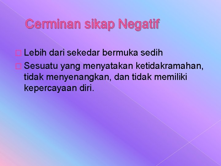 Cerminan sikap Negatif � Lebih dari sekedar bermuka sedih � Sesuatu yang menyatakan ketidakramahan,