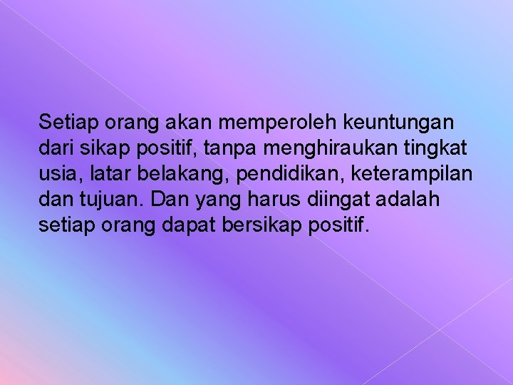 Setiap orang akan memperoleh keuntungan dari sikap positif, tanpa menghiraukan tingkat usia, latar belakang, Setiap orang akan memperoleh keuntungan dari sikap positif, tanpa menghiraukan tingkat usia, latar belakang,