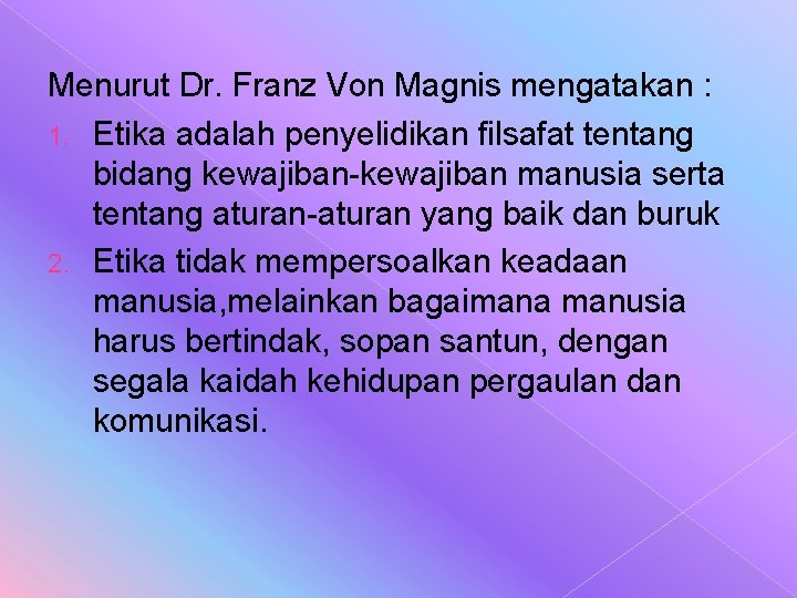 Menurut Dr. Franz Von Magnis mengatakan : 1. Etika adalah penyelidikan filsafat tentang bidang