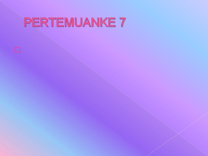 PERTEMUANKE 7 � PERTEMUANKE 7 �