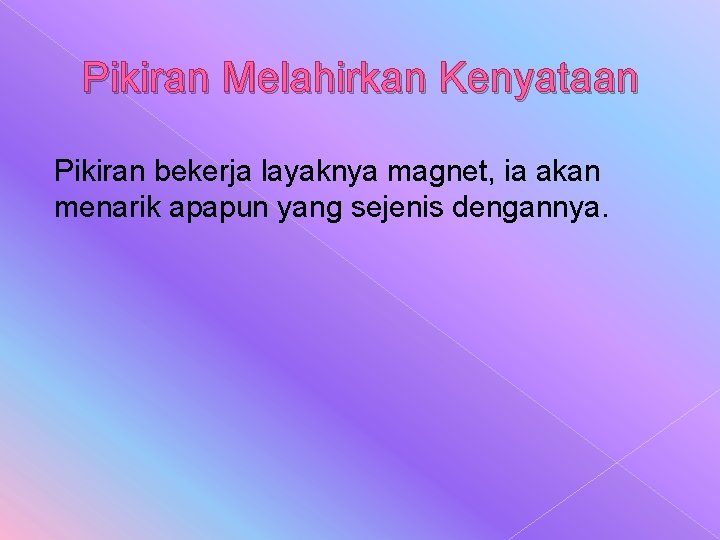 Pikiran Melahirkan Kenyataan Pikiran bekerja layaknya magnet, ia akan menarik apapun yang sejenis dengannya.