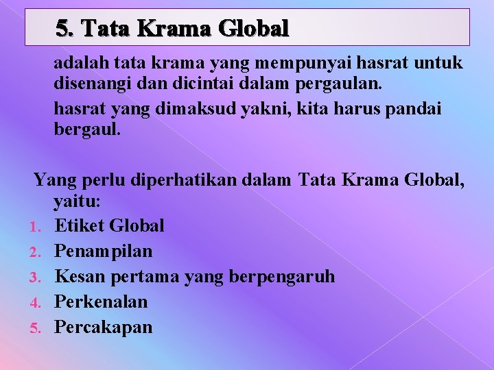 5. Tata Krama Global adalah tata krama yang mempunyai hasrat untuk disenangi dan dicintai 5. Tata Krama Global adalah tata krama yang mempunyai hasrat untuk disenangi dan dicintai