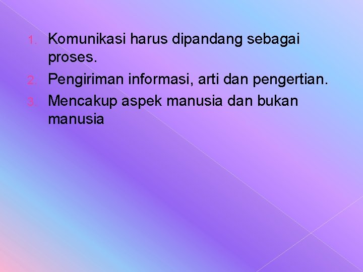 Komunikasi harus dipandang sebagai proses. 2. Pengiriman informasi, arti dan pengertian. 3. Mencakup aspek Komunikasi harus dipandang sebagai proses. 2. Pengiriman informasi, arti dan pengertian. 3. Mencakup aspek