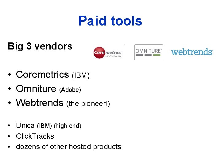 Paid tools Big 3 vendors • Coremetrics (IBM) • Omniture (Adobe) • Webtrends (the