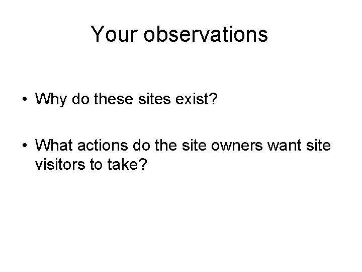 Your observations • Why do these sites exist? • What actions do the site