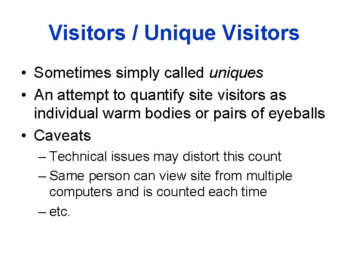 Visitors / Unique Visitors • Sometimes simply called uniques • An attempt to quantify