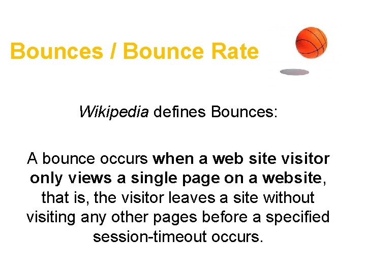 Bounces / Bounce Rate Wikipedia defines Bounces: A bounce occurs when a web site