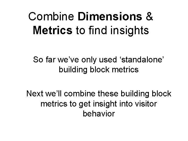 Combine Dimensions & Metrics to find insights So far we’ve only used ‘standalone’ building