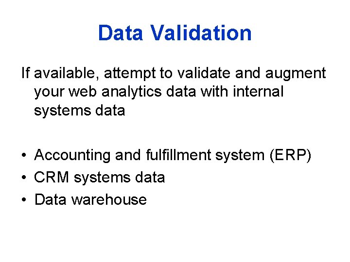 Data Validation If available, attempt to validate and augment your web analytics data with