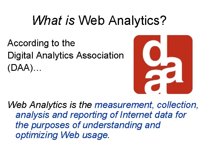 What is Web Analytics? According to the Digital Analytics Association (DAA)… Web Analytics is