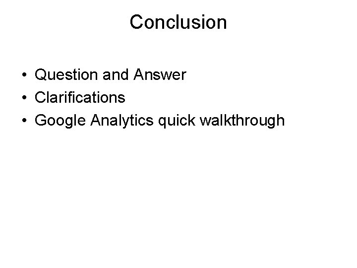 Conclusion • Question and Answer • Clarifications • Google Analytics quick walkthrough 