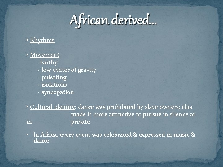 African derived… • Rhythms • Movement: -Earthy - low center of gravity - pulsating