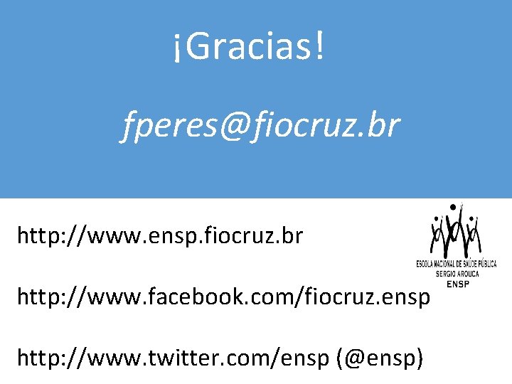¡Gracias! fperes@fiocruz. br http: //www. ensp. fiocruz. br http: //www. facebook. com/fiocruz. ensp http: