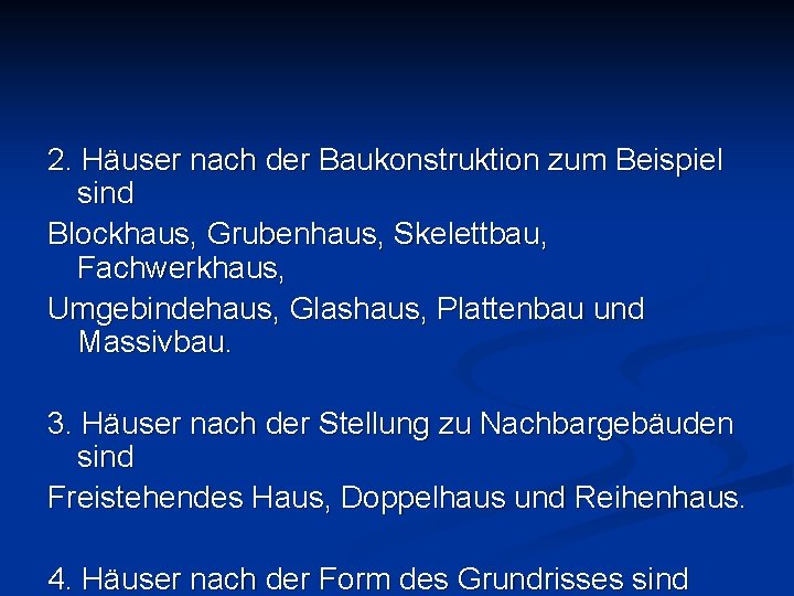 2. Häuser nach der Baukonstruktion zum Beispiel sind Blockhaus, Grubenhaus, Skelettbau, Fachwerkhaus, Umgebindehaus, Glashaus,