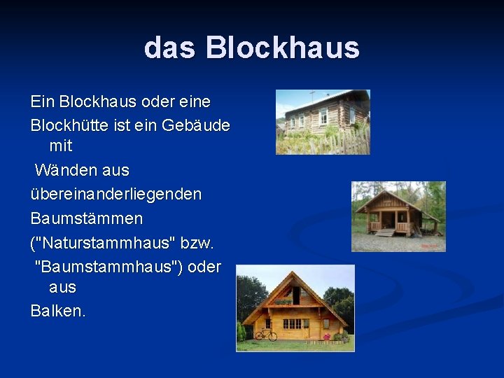 das Blockhaus Ein Blockhaus oder eine Blockhütte ist ein Gebäude mit Wänden aus übereinanderliegenden