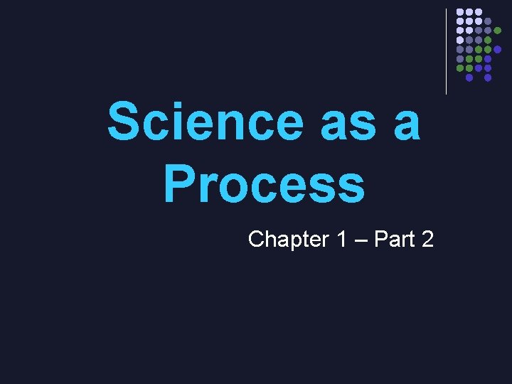 Science as a Process Chapter 1 – Part 2 